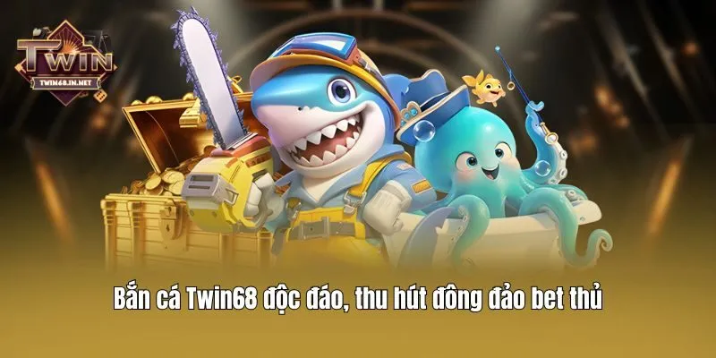 Bắn cá Twin68 độc đáo, thu hút đông đảo bet thủ