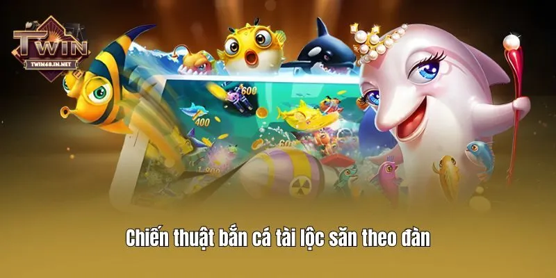 Chiến thuật bắn cá tài lộc săn theo đàn