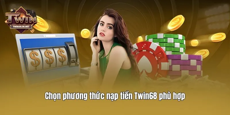 Chọn phương thức nạp tiền Twin68 phù hợp