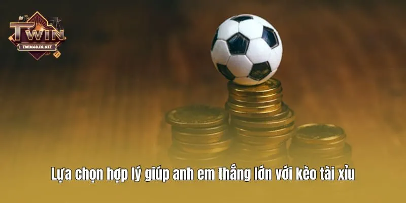 Lựa chọn hợp lý giúp anh em thắng lớn với kèo tài xỉu