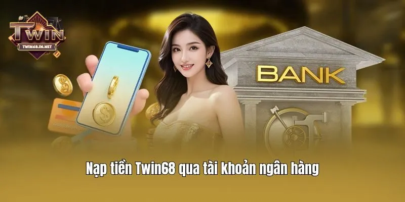 Nạp tiền Twin68 qua tài khoản ngân hàng