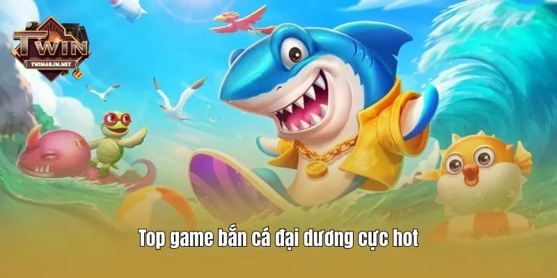 Top game bắn cá đại dương cực hot
